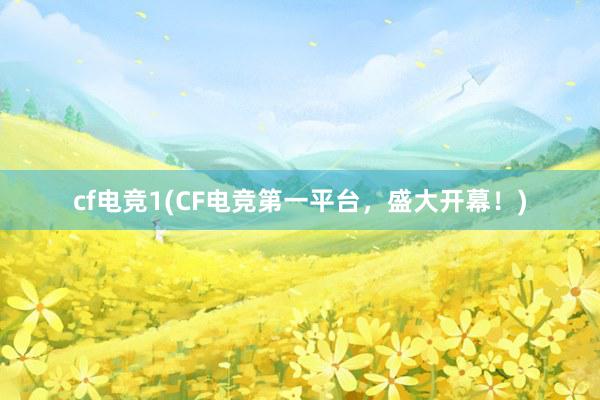 cf电竞1(CF电竞第一平台，盛大开幕！)