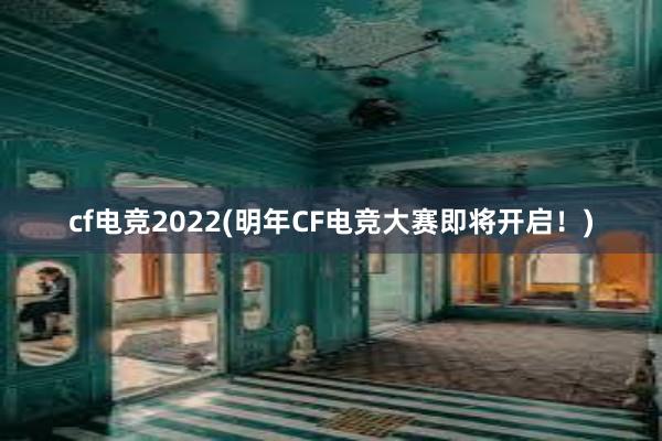 cf电竞2022(明年CF电竞大赛即将开启！)