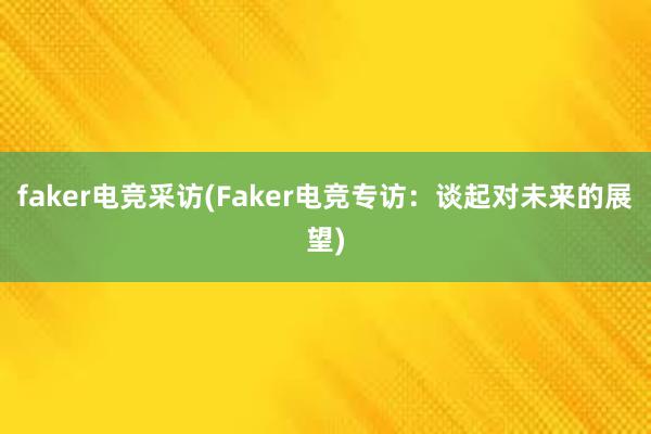 faker电竞采访(Faker电竞专访：谈起对未来的展望)