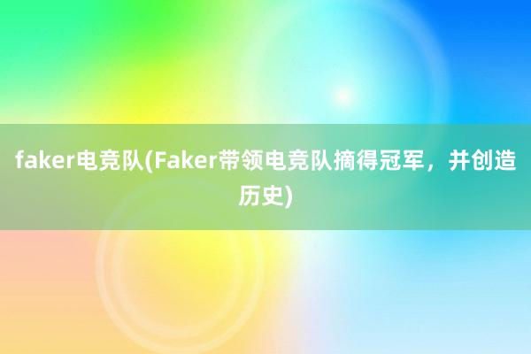 faker电竞队(Faker带领电竞队摘得冠军，并创造历史)