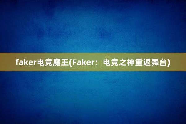 faker电竞魔王(Faker：电竞之神重返舞台)