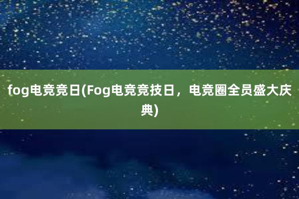 fog电竞竞日(Fog电竞竞技日，电竞圈全员盛大庆典)