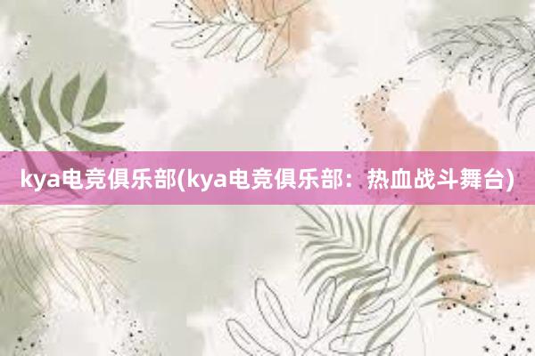 kya电竞俱乐部(kya电竞俱乐部：热血战斗舞台)