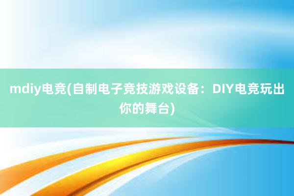 mdiy电竞(自制电子竞技游戏设备：DIY电竞玩出你的舞台)