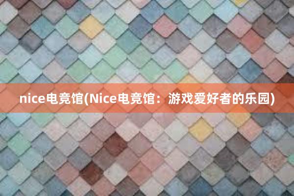 nice电竞馆(Nice电竞馆：游戏爱好者的乐园)