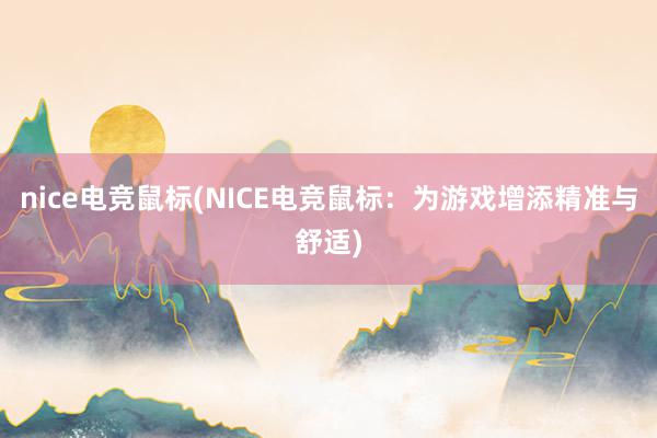 nice电竞鼠标(NICE电竞鼠标：为游戏增添精准与舒适)