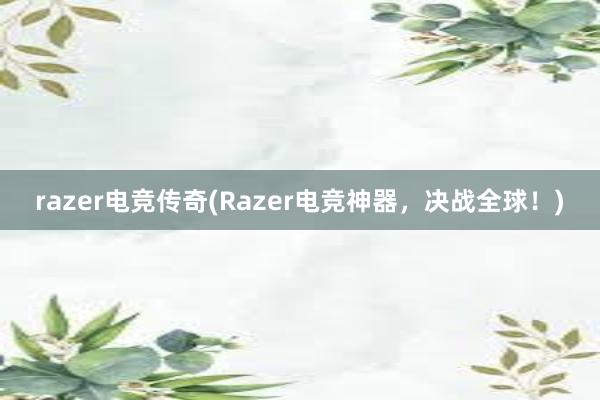 razer电竞传奇(Razer电竞神器，决战全球！)