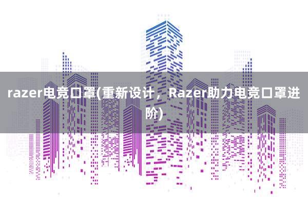 razer电竞口罩(重新设计，Razer助力电竞口罩进阶)