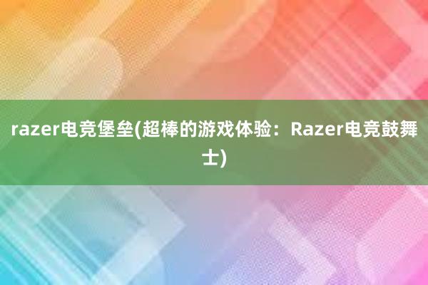 razer电竞堡垒(超棒的游戏体验：Razer电竞鼓舞士)