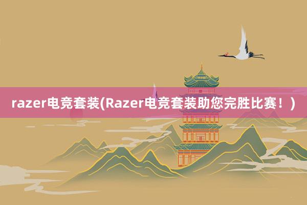 razer电竞套装(Razer电竞套装助您完胜比赛！)