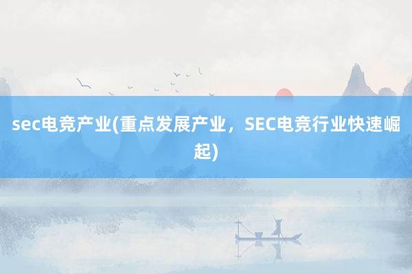 sec电竞产业(重点发展产业，SEC电竞行业快速崛起)