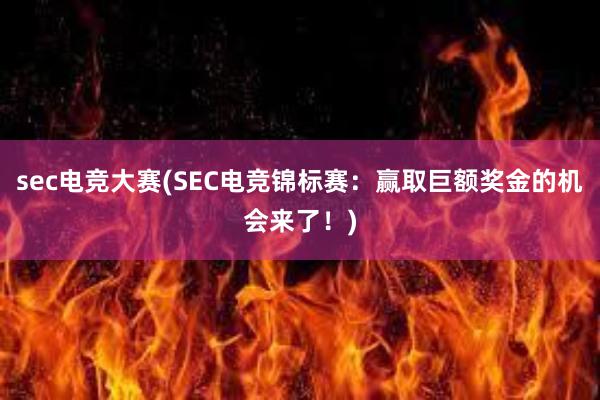 sec电竞大赛(SEC电竞锦标赛：赢取巨额奖金的机会来了！)