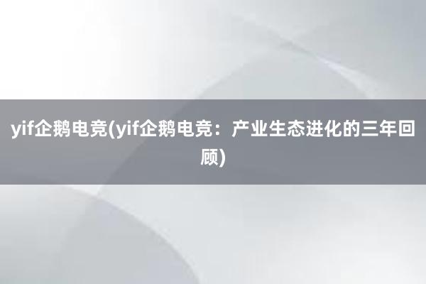 yif企鹅电竞(yif企鹅电竞：产业生态进化的三年回顾)