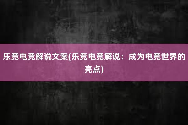 乐竞电竞解说文案(乐竞电竞解说：成为电竞世界的亮点)