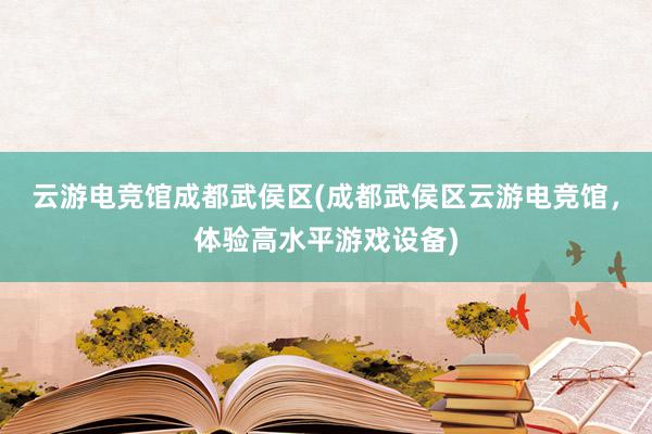 云游电竞馆成都武侯区(成都武侯区云游电竞馆，体验高水平游戏设备)