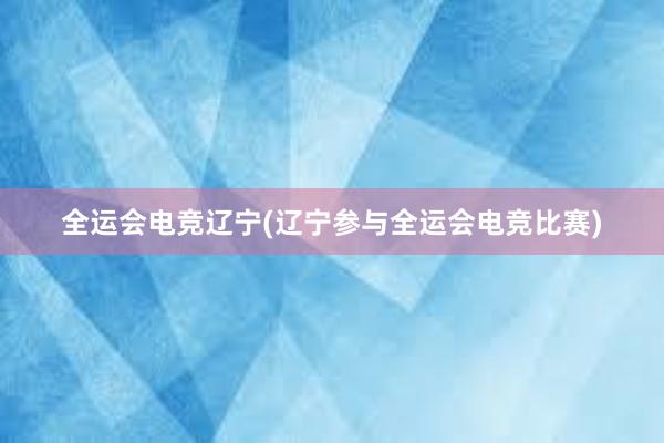 全运会电竞辽宁(辽宁参与全运会电竞比赛)