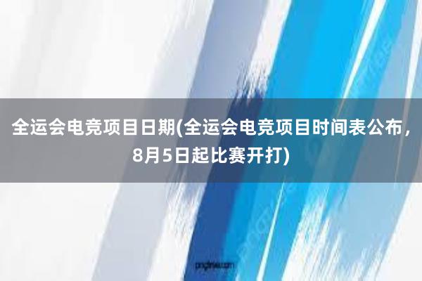 全运会电竞项目日期(全运会电竞项目时间表公布，8月5日起比赛开打)