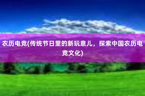 农历电竞(传统节日里的新玩意儿，探索中国农历电竞文化)