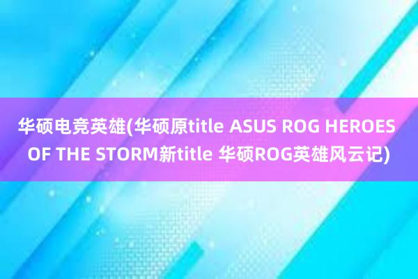 华硕电竞英雄(华硕原title ASUS ROG HEROES OF THE STORM新title 华硕ROG英雄风云记)