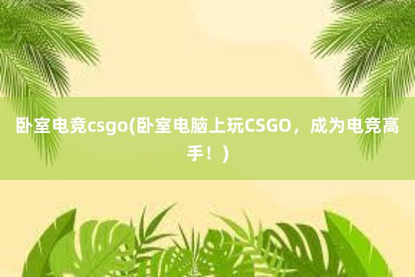 卧室电竞csgo(卧室电脑上玩CSGO，成为电竞高手！)