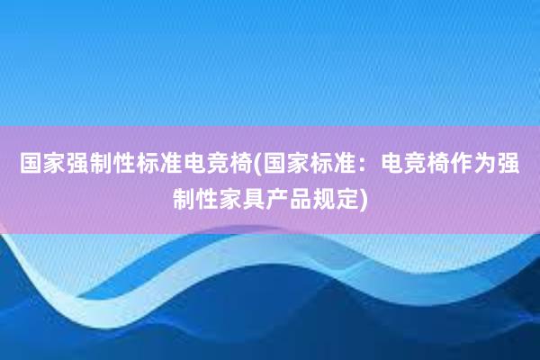 国家强制性标准电竞椅(国家标准：电竞椅作为强制性家具产品规定)