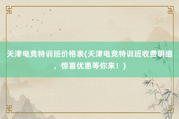 天津电竞特训班价格表(天津电竞特训班收费明细，惊喜优惠等你来！)