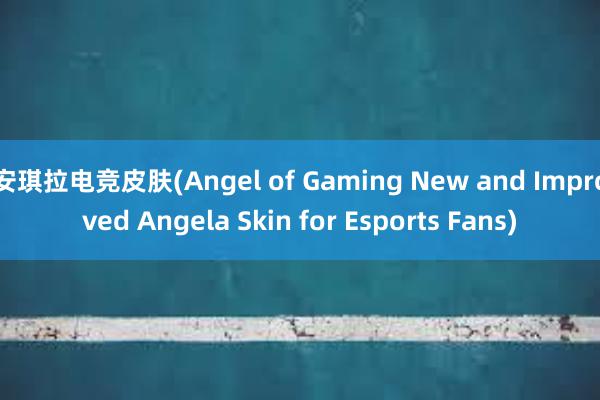 安琪拉电竞皮肤(Angel of Gaming New and Improved Angela Skin for Esports Fans)