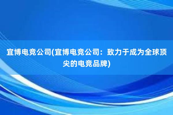 宜博电竞公司(宜博电竞公司：致力于成为全球顶尖的电竞品牌)