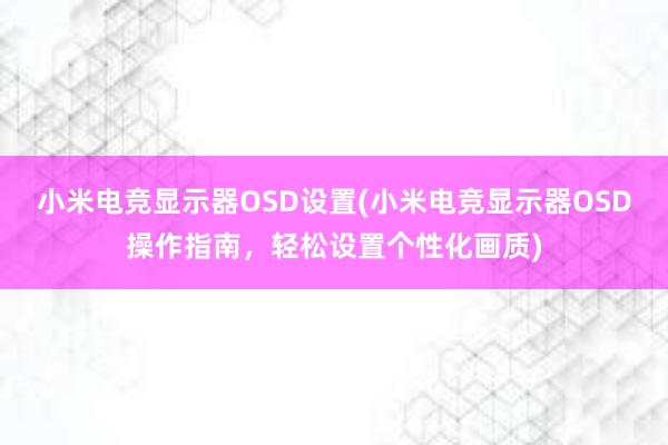 小米电竞显示器OSD设置(小米电竞显示器OSD操作指南，轻松设置个性化画质)