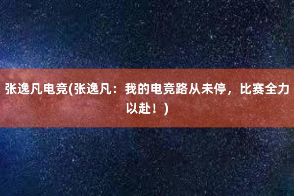 张逸凡电竞(张逸凡：我的电竞路从未停，比赛全力以赴！)