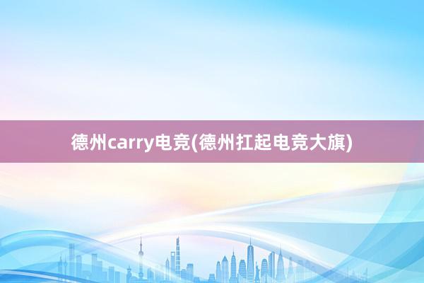 德州carry电竞(德州扛起电竞大旗)