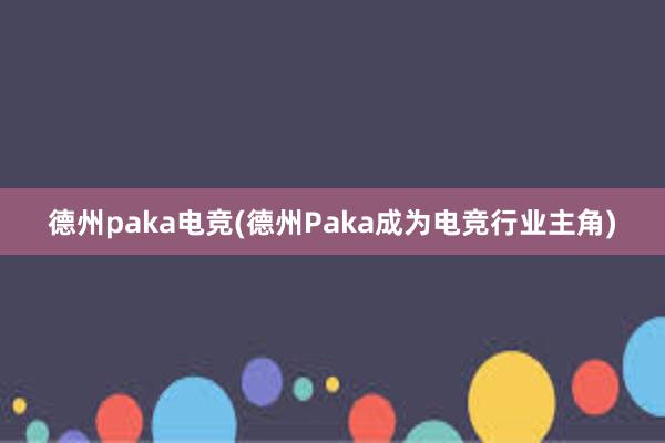 德州paka电竞(德州Paka成为电竞行业主角)