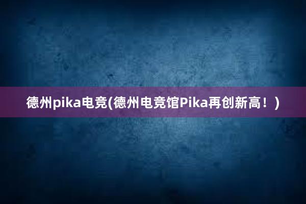 德州pika电竞(德州电竞馆Pika再创新高！)