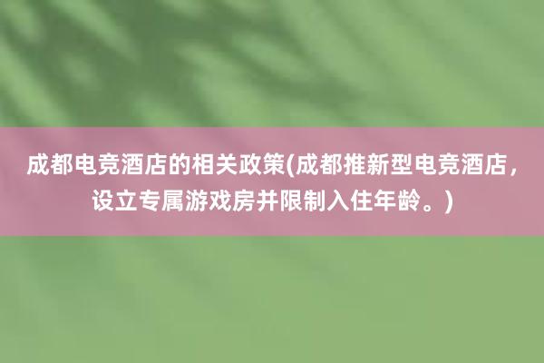 成都电竞酒店的相关政策(成都推新型电竞酒店，设立专属游戏房并限制入住年龄。)