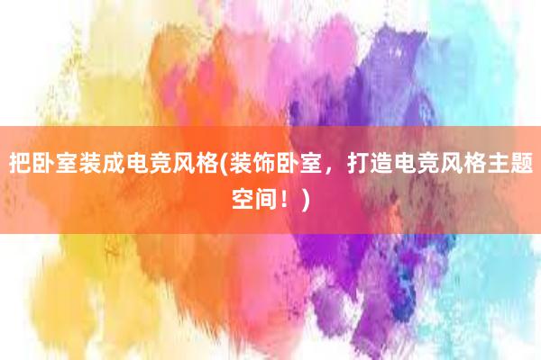 把卧室装成电竞风格(装饰卧室，打造电竞风格主题空间！)