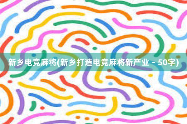 新乡电竞麻将(新乡打造电竞麻将新产业 – 50字)