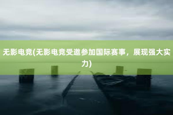 无影电竞(无影电竞受邀参加国际赛事，展现强大实力)