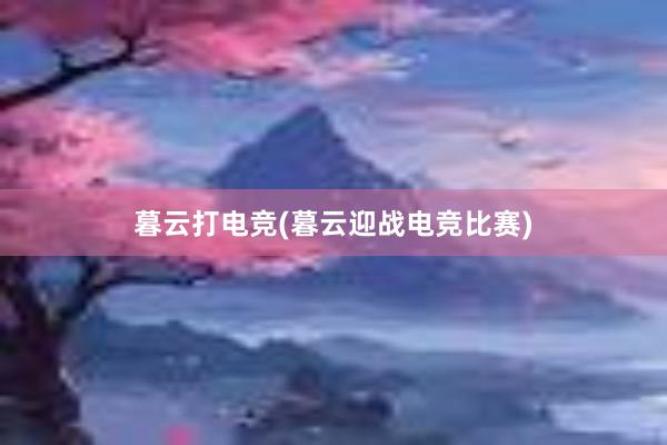 暮云打电竞(暮云迎战电竞比赛)