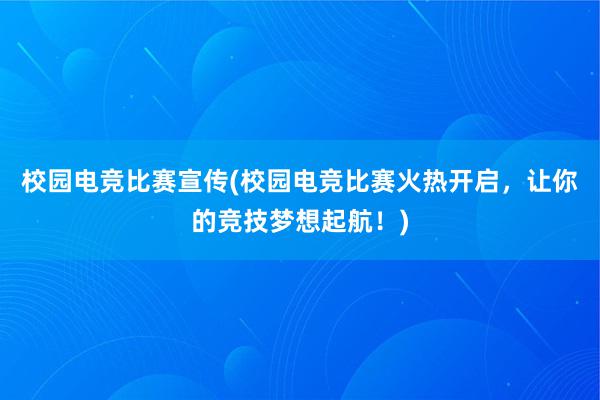 校园电竞比赛宣传(校园电竞比赛火热开启，让你的竞技梦想起航！)