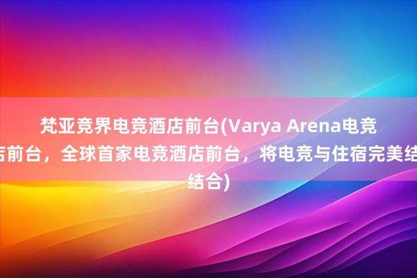 梵亚竞界电竞酒店前台(Varya Arena电竞酒店前台，全球首家电竞酒店前台，将电竞与住宿完美结合)