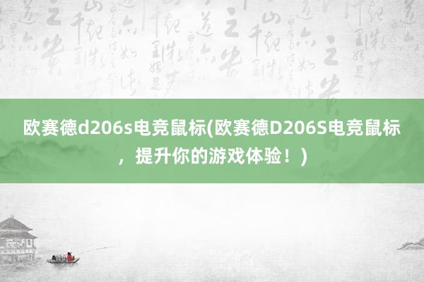 欧赛德d206s电竞鼠标(欧赛德D206S电竞鼠标，提升你的游戏体验！)