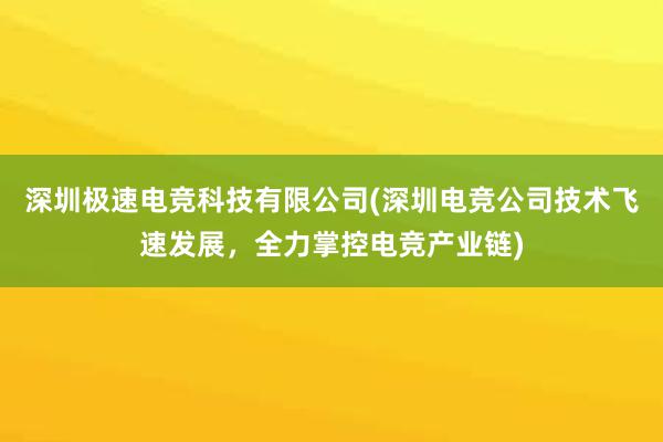 深圳极速电竞科技有限公司(深圳电竞公司技术飞速发展，全力掌控电竞产业链)