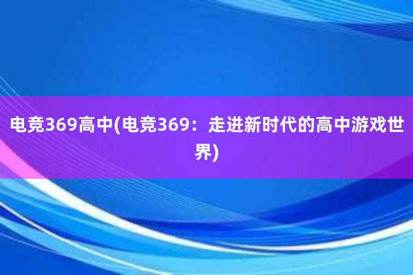 电竞369高中(电竞369：走进新时代的高中游戏世界)