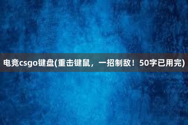 电竞csgo键盘(重击键鼠，一招制敌！50字已用完)