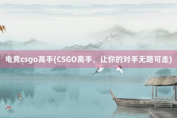 电竞csgo高手(CSGO高手，让你的对手无路可走)