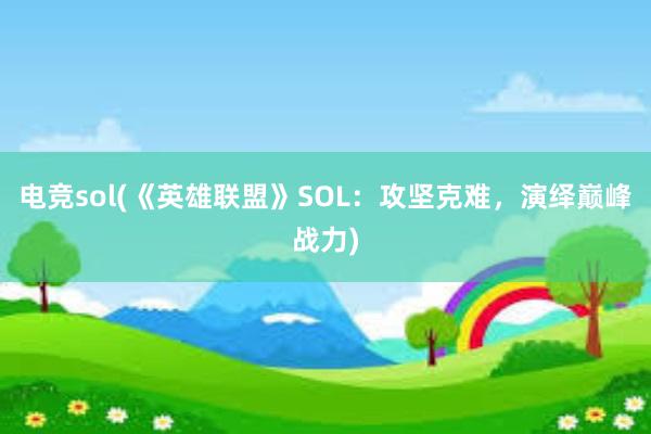 电竞sol(《英雄联盟》SOL：攻坚克难，演绎巅峰战力)