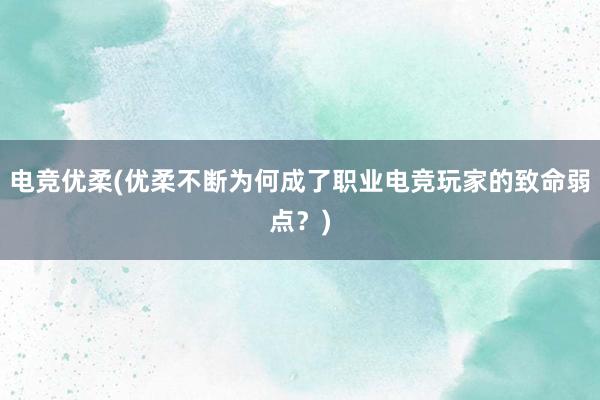 电竞优柔(优柔不断为何成了职业电竞玩家的致命弱点？)