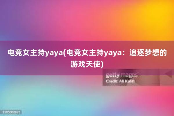 电竞女主持yaya(电竞女主持yaya：追逐梦想的游戏天使)