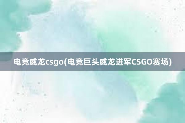 电竞威龙csgo(电竞巨头威龙进军CSGO赛场)