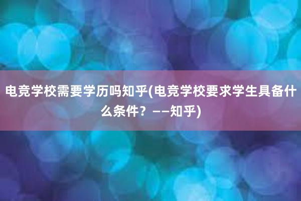 电竞学校需要学历吗知乎(电竞学校要求学生具备什么条件？——知乎)